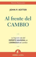 Al frente del cambio : la hoja de ruta del experto mundial en liderazgo del cambio